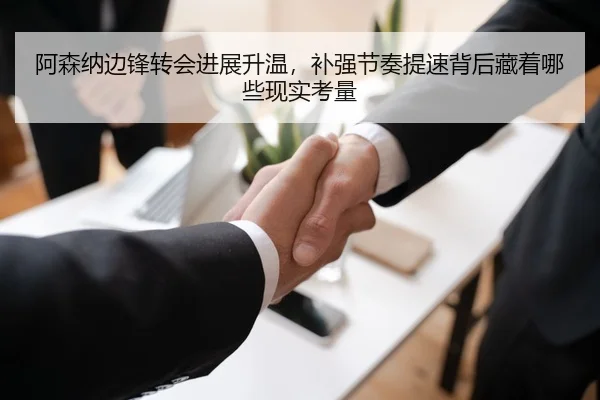 阿森纳边锋转会进展升温，补强节奏提速背后藏着哪些现实考量 - kaiyun